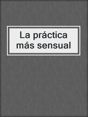 cover image of La práctica más sensual