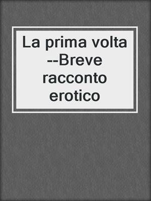 cover image of La prima volta--Breve racconto erotico