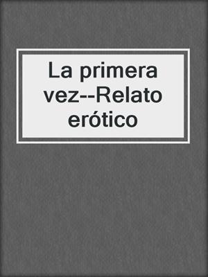 cover image of La primera vez--Relato erótico