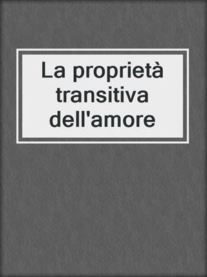 cover image of La proprietà transitiva dell'amore