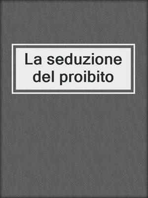 cover image of La seduzione del proibito