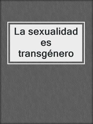 La sexualidad es transgénero