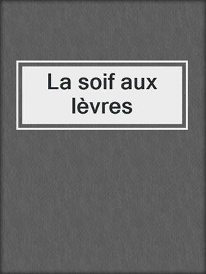 cover image of La soif aux lèvres