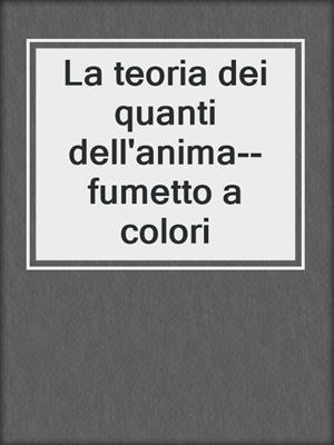cover image of La teoria dei quanti dell'anima--fumetto a colori