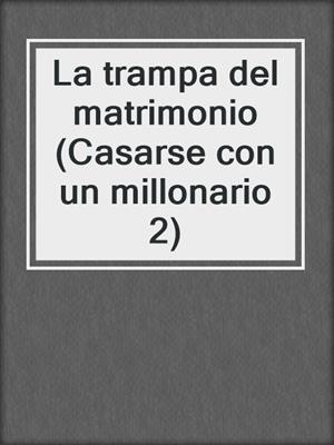 cover image of La trampa del matrimonio (Casarse con un millonario 2)