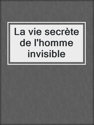 cover image of La vie secrète de l'homme invisible