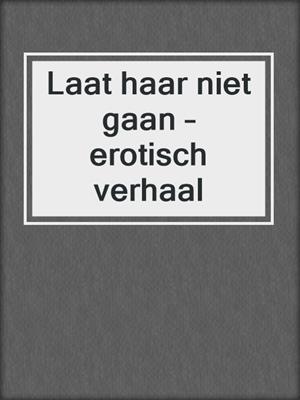 cover image of Laat haar niet gaan – erotisch verhaal