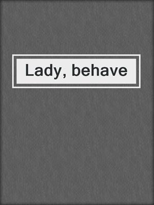Lady, behave