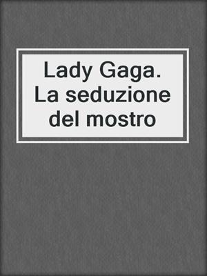 cover image of Lady Gaga. La seduzione del mostro