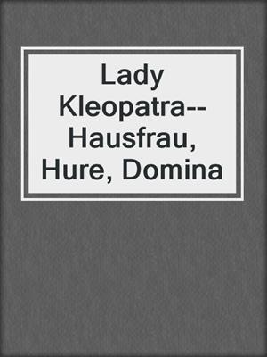 cover image of Lady Kleopatra--Hausfrau, Hure, Domina