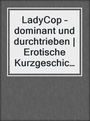 cover image of LadyCop – dominant und durchtrieben | Erotische Kurzgeschichte