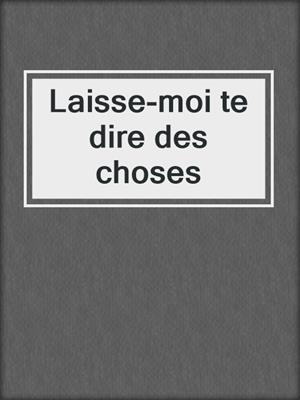 cover image of Laisse-moi te dire des choses