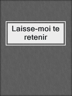 cover image of Laisse-moi te retenir