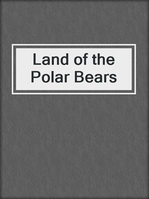 cover image of Land of the Polar Bears