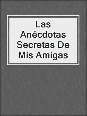 cover image of Las Anécdotas Secretas De Mis Amigas
