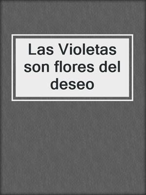 cover image of Las Violetas son flores del deseo