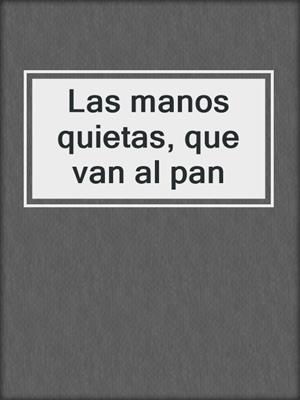 cover image of Las manos quietas, que van al pan