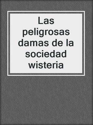 cover image of Las peligrosas damas de la sociedad wisteria