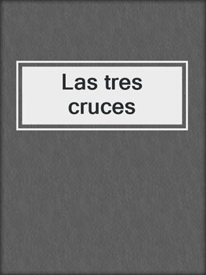 cover image of Las tres cruces