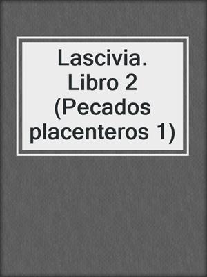cover image of Lascivia. Libro 2 (Pecados placenteros 1)