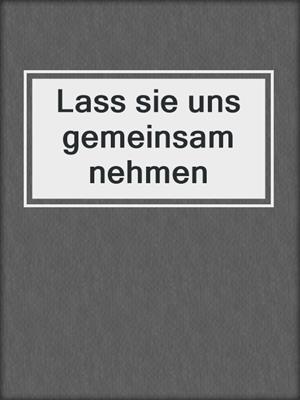 Lass sie uns gemeinsam nehmen