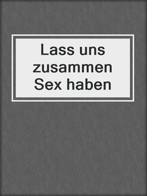 Lass uns zusammen Sex haben
