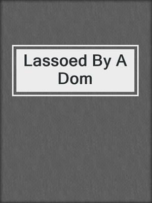 cover image of Lassoed By A Dom