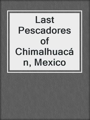 Last Pescadores of Chimalhuacán, Mexico