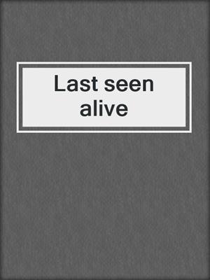 Last seen alive