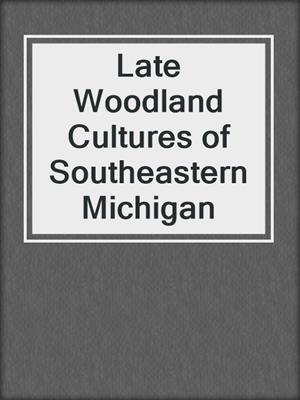 Late Woodland Cultures of Southeastern Michigan
