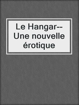 cover image of Le Hangar--Une nouvelle érotique