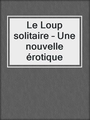 cover image of Le Loup solitaire – Une nouvelle érotique