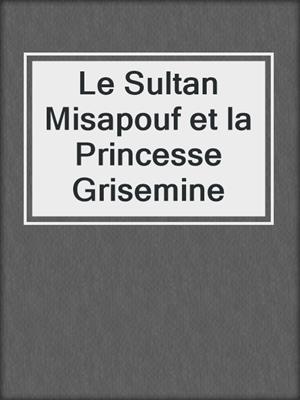 cover image of Le Sultan Misapouf et la Princesse Grisemine