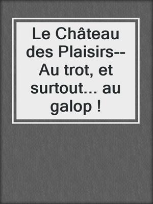 cover image of Le Château des Plaisirs--Au trot, et surtout... au galop !