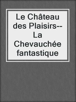 cover image of Le Château des Plaisirs--La Chevauchée fantastique