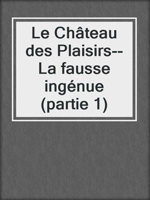 cover image of Le Château des Plaisirs--La fausse ingénue (partie 1)