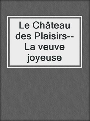 cover image of Le Château des Plaisirs--La veuve joyeuse