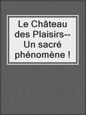 cover image of Le Château des Plaisirs--Un sacré phénomène !