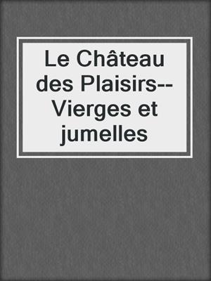 cover image of Le Château des Plaisirs--Vierges et jumelles