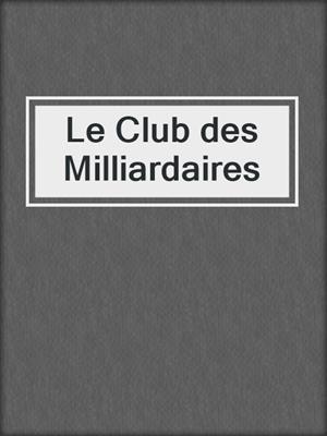 cover image of Le Club des Milliardaires