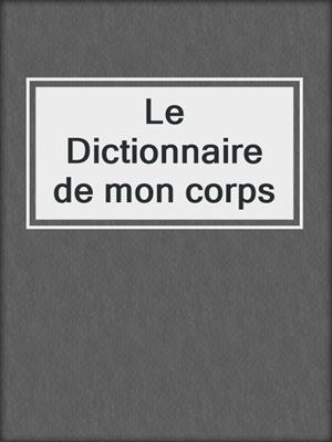 cover image of Le Dictionnaire de mon corps
