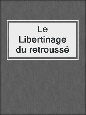 cover image of Le Libertinage du retroussé