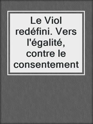 cover image of Le Viol redéfini. Vers l'égalité, contre le consentement