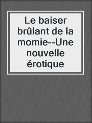 cover image of Le baiser brûlant de la momie--Une nouvelle érotique