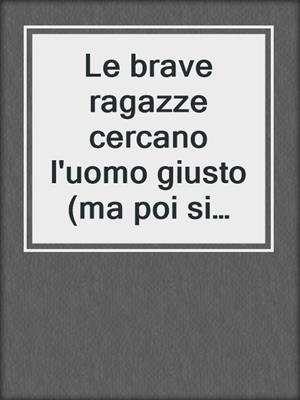 cover image of Le brave ragazze cercano l'uomo giusto (ma poi si innamorano)