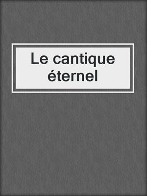 cover image of Le cantique éternel