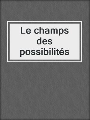 cover image of Le champs des possibilités