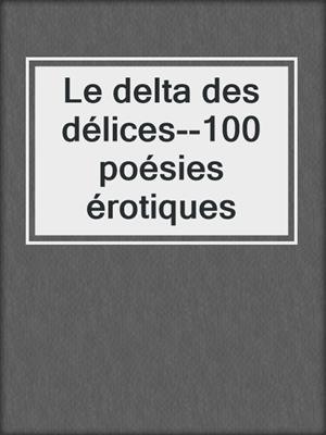 cover image of Le delta des délices--100 poésies érotiques