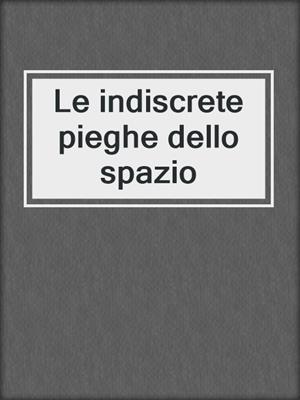 cover image of Le indiscrete pieghe dello spazio