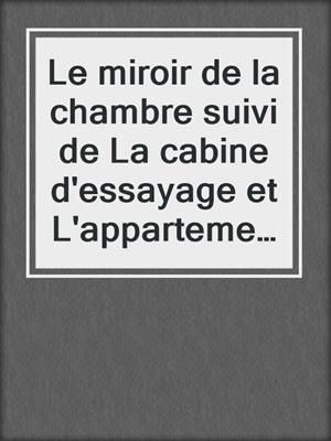 cover image of Le miroir de la chambre suivi de La cabine d'essayage et L'appartement